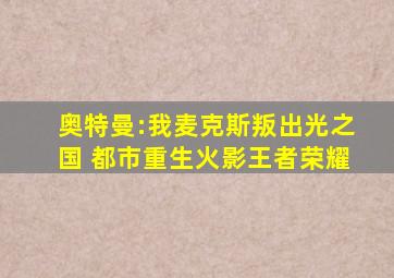 奥特曼:我麦克斯叛出光之国 都市重生火影王者荣耀